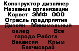 Конструктор-дизайнер › Название организации ­ Корвет, ЭМФ, ООО › Отрасль предприятия ­ Дизайн › Минимальный оклад ­ 25 000 - Все города Работа » Вакансии   . Крым,Бахчисарай